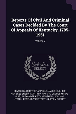 Reports Of Civil And Criminal Cases Decided By The Court Of Appeals Of Kentucky, 1785-1951; Volume 7 by Kentucky Court of Appeals