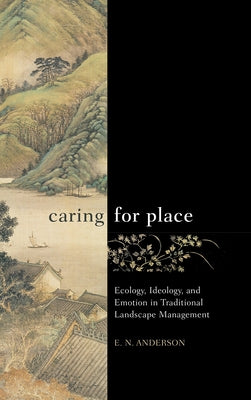 Caring for Place: Ecology, Ideology, and Emotion in Traditional Landscape Management by Anderson, E. N.