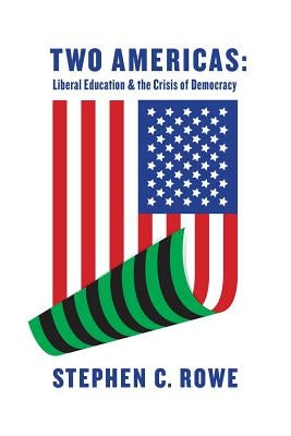 Two Americas: Liberal Education & the Crisis of Democracy by Rowe, Stephen C.