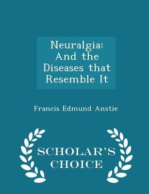 Neuralgia: And the Diseases That Resemble It - Scholar's Choice Edition by Anstie, Francis Edmund
