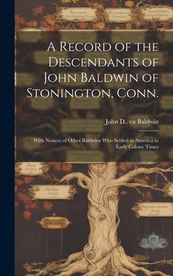 A Record of the Descendants of John Baldwin of Stonington, Conn.: With Notices of Other Baldwins who Settled in America in Early Colony Times by Baldwin, John D. (John Denison) 1809