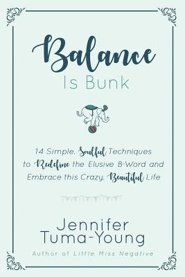 Balance is Bunk: 14 Simple, Soulful Techniques to Redefine the Elusive B-Word and Embrace this Crazy, Beautiful Life by Tuma-Young, Jennifer
