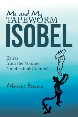 Me and My Tapeworm Isobel: Extras from the Volume "Intellectual Cramps" by Enescu, Marius