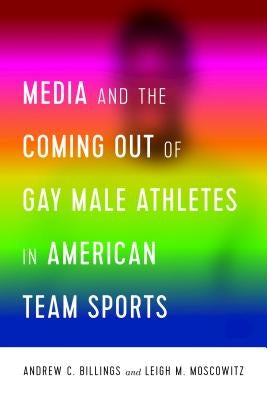 Media and the Coming Out of Gay Male Athletes in American Team Sports by Wenner, Lawrence A.