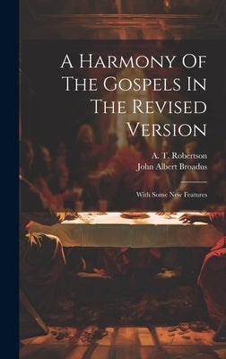A Harmony Of The Gospels In The Revised Version: With Some New Features by Broadus, John Albert