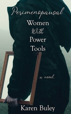 Perimenopausal Women With Power Tools by Buley, Karen
