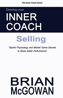 Develop Your Inner Coach: Selling: Sports Psychology and Mental Game Secrets to Boost Sales Performance by McGowan, Brian