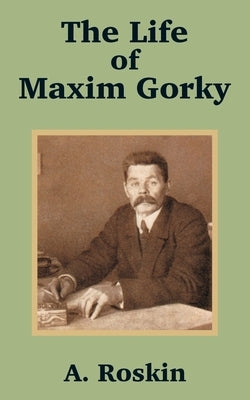 The Life of Maxim Gorky by Roskin, A.
