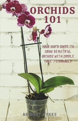 Orchids 101: Your quick guide to grow beautiful orchids with simple care techniques by Dykes, Bridget