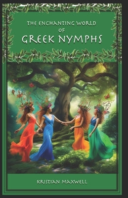 The Enchanting World of Greek Nymphs: Beyond The Muses by Maxwell, Kristian