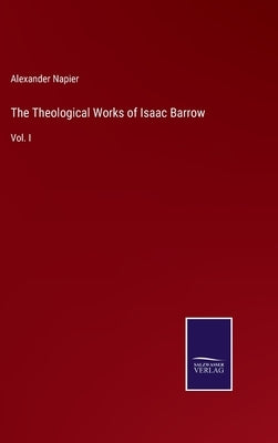 The Theological Works of Isaac Barrow: Vol. I by Napier, Alexander