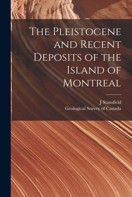The Pleistocene and Recent Deposits of the Island of Montreal [microform] by Stansfield, J.