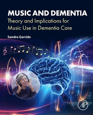 Music and Dementia: Theory and Implications for Music Use in Dementia Care by Garrido, Sandra