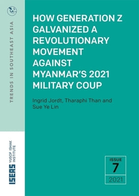 How Generation Z Galvanized a Revolutionary Movement Against Myanmar's 2021 Military Coup by Jordt, Ingrid