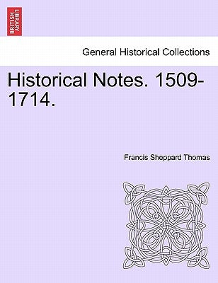 Historical Notes. 1509-1714. by Thomas, Francis Sheppard