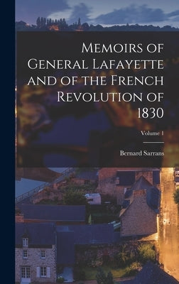 Memoirs of General Lafayette and of the French Revolution of 1830; Volume 1 by Sarrans, Bernard