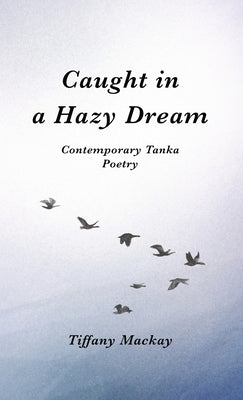 Caught in a Hazy Dream: Contemporary Tanka Poetry by MacKay, Tiffany
