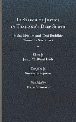 In Search of Justice in Thailand's Deep South: Malay Muslim and Thai Buddhist Women's Narratives by Holt, John Clifford