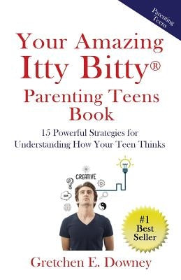 Your Amazing Itty Bitty Parenting Teens Book: 15 Powerful Parenting Strategies for Understanding How Your Teen Thinks 15 Powerful Parenting Strategies by Downey, Gretchen E.