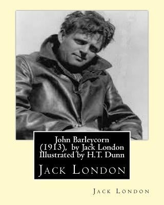John Barleycorn (1913), by Jack London Illustrated by H.T. Dunn by London, Jack