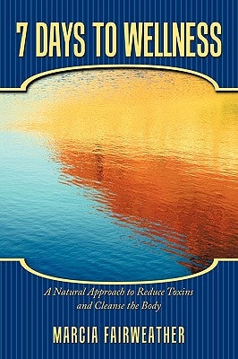 7 Days to Wellness: A Natural Approach to Reduce Toxins and Cleanse the Body by Fairweather, Marcia