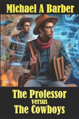 The Professor versus The Cowboys: How the Wild West Was Really Tamed! by Barber, Michael a.