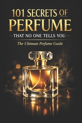 101 Secrets of Perfume That No One Tells You: The Ultimate Perfume Guide by Said, Mohamed