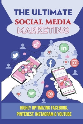 The Ultimate Social Media Marketing: Highly Optimizing Facebook, Pinterest, Instagram & Youtube: How Do I Promote My Business On Social Media by Sturman, Larue