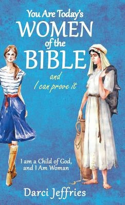 You Are Today'S Women of the Bible and I Can Prove It: I Am a Child of God, and I Am Woman by Jeffries, Darci