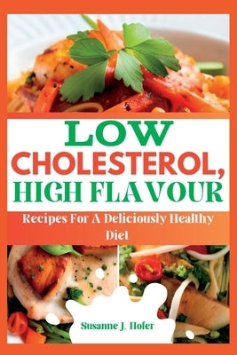 Low Cholesterol, High Flavor: Recipes For A Deliciously Healthy Diet by Hofer, Susanne J.