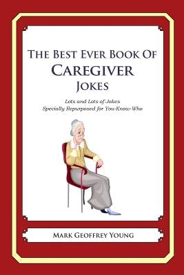 The Best Ever Book of Caregiver Jokes: Lots and Lots of Jokes Specially Repurposed for You-Know-Who by Young, Mark Geoffrey