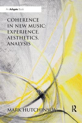 Coherence in New Music: Experience, Aesthetics, Analysis by Hutchinson, Mark