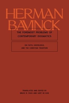 The Foremost Problems of Contemporary Dogmatics: On Faith, Knowledge, and the Christian Tradition by Bavinck, Herman