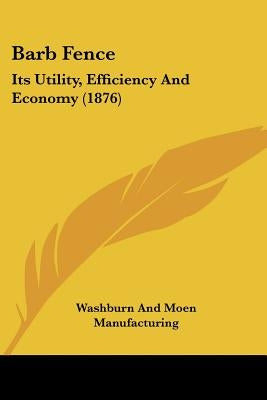Barb Fence: Its Utility, Efficiency And Economy (1876) by Washburn and Moen Manufacturing