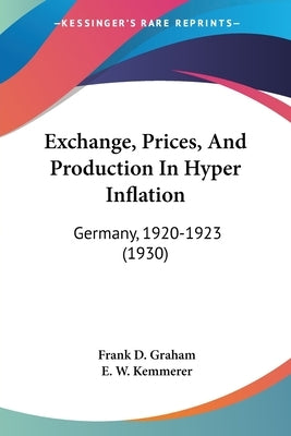 Exchange, Prices, And Production In Hyper Inflation: Germany, 1920-1923 (1930) by Graham, Frank D.
