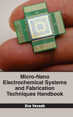 Micro-Nano Electrochemical Systems and Fabrication Techniques Handbook by Versuh, Eve