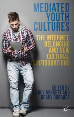 Mediated Youth Cultures: The Internet, Belonging and New Cultural Configurations by Bennett, A.
