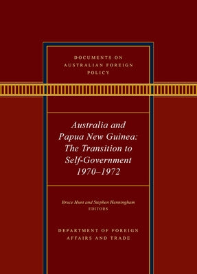 Documents on Australian Foreign Policy: Australia and Papua New Guinea, 1970-1972: The Transition to Self-Governance by Hunt, Bruce