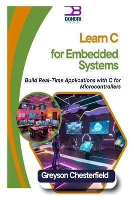 Learn C for Embedded Systems: Build Real-Time Applications with C for Microcontrollers by Chesterfield, Greyson