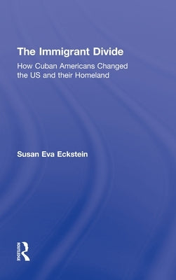 The Immigrant Divide: How Cuban Americans Changed the U.S. and Their Homeland by Eckstein, Susan