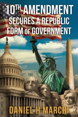 10th Amendment: Secures a Republic form of Government by Marchi, Daniel H.