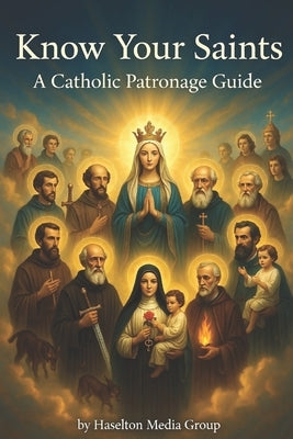 Know Your Saints: A Catholic Patronage Guide by Group, Haselton Media
