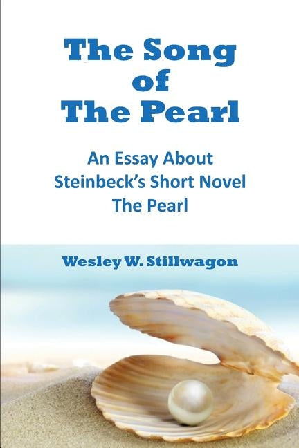 The Song Of The Pearl: An Essay About Steinbeck's Short Novel, The Pearl by Stillwagon Sr, Wesley