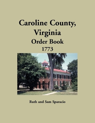 Caroline County, Virginia Order Book, 1773 by Sparacio, Ruth
