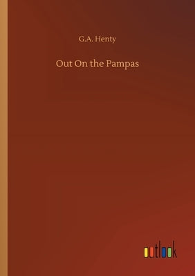 Out On the Pampas by Henty, G. a.