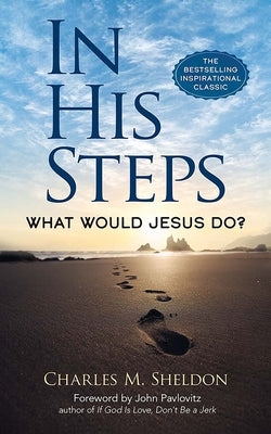 In His Steps: What Would Jesus Do? by Sheldon, Charles M.