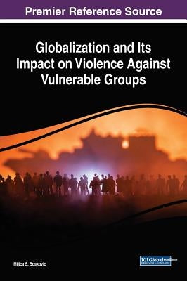 Globalization and Its Impact on Violence Against Vulnerable Groups by Boskovic, Milica S.