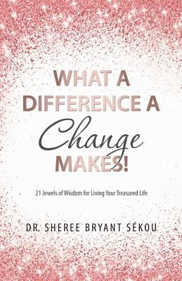 What a Difference a Change Makes!: 21 Jewels of Wisdom for Living Your Treasured Life by Sékou, Sheree Bryant