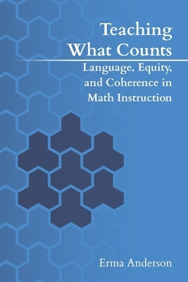 Teaching What Counts: Language, Equity, and Coherence in Math Instruction by Anderson, Erma