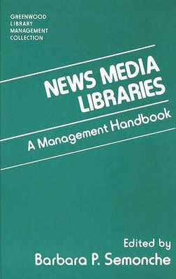 News Media Libraries: A Management Handbook by Semonche, Barbara P.